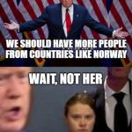 political-memes political text: WE SHOULD HAVE MORE PEOPLE FROM COUNTRIES LIKE NORWAY WAIT, NOT HER  political