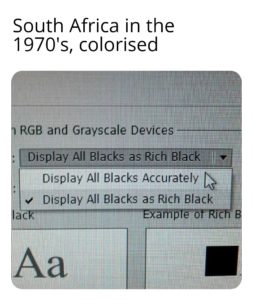 history-memes history text: South Africa in the 1 970's, colorised RGB and Grayscale Devices Display All Blacks as Rich Blac Display All Blacks Accurately v Display All Blacks as Rich Black ac