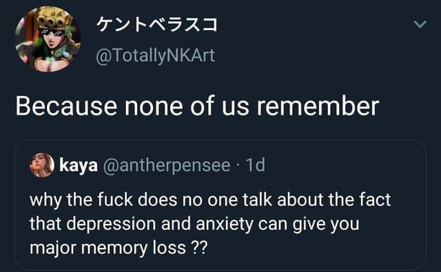 Tweet, Depression, Anxiety, Memory, Mental Health depression-memes depression text: @TotallyNKArt Because none of us remember kaya @antherpensee • Id why the fuck does no one talk about the fact that depression and anxiety can give you major memory loss ?? 