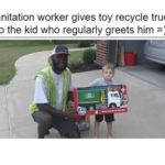 wholesome-memes cute text: Sanitation worker gives toy recycle truck to the kid who regularly greets him =)  cute