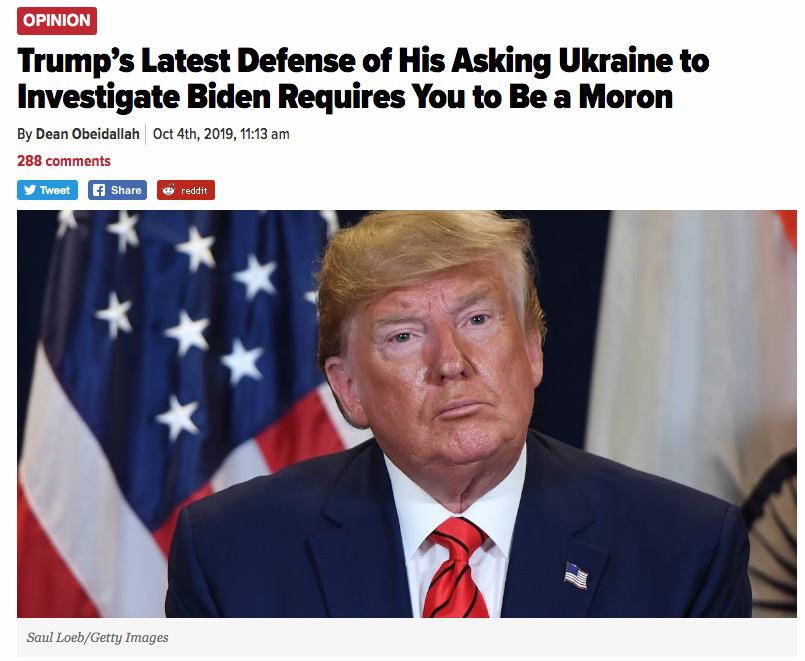 political political-memes political text: OPINION Trump's Latest Defense of His Asking Ukraine to Investigate Biden Requires You to Be a Moron By Dean Obeidallah Oct 4th, 2019, 11:13 am 288 comments Tweet Share reddit Saul Loeb/Getty Images 