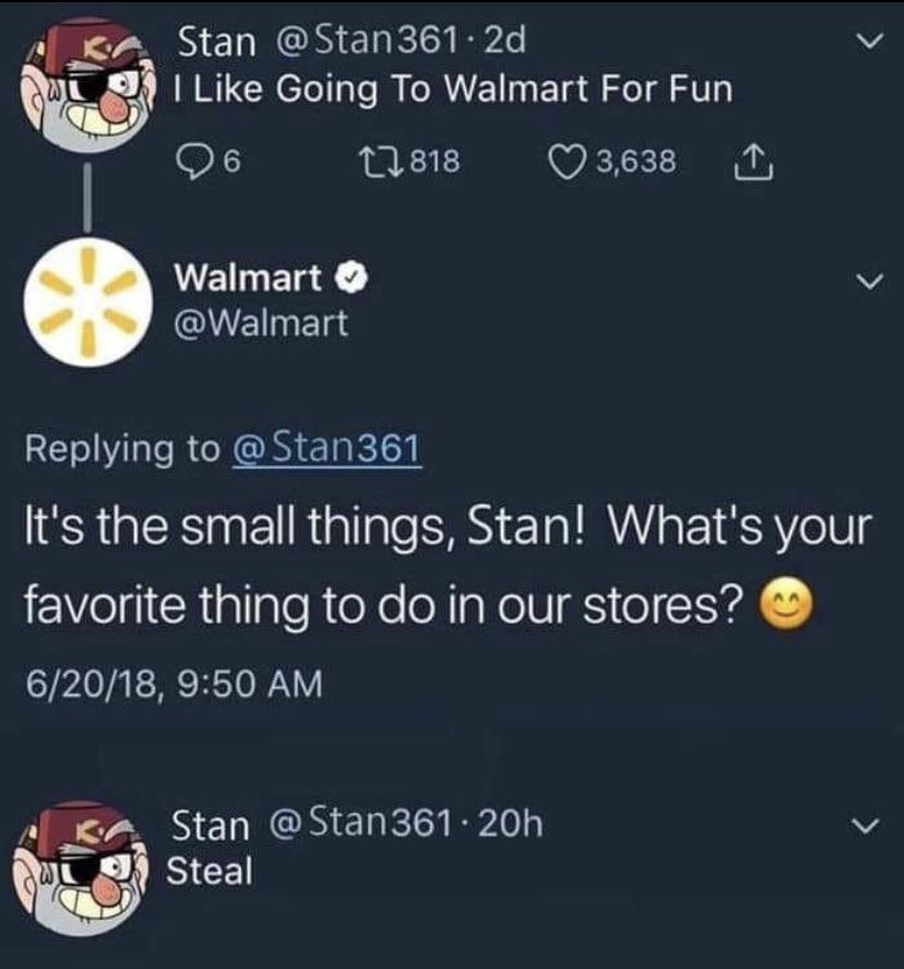 dank other-memes dank text: Stan I Like Going To Walmart For Fun 06 t-0818 0 3,638 L Walmart O @Walmart Replying to @Stan361 It's the small things, Stan! What's your favorite thing to do in our stores? e 6/20/18, 9:50 AM stan steal 