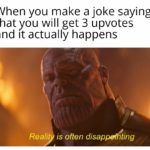 avengers-memes thanos text: When you make a joke saying that you will get 3 upvotes and it actually happens Realit is often disappdK ting  thanos