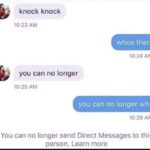 other-memes dank text: knock knock 10:23 AM whos there 10:24 AM you can no longer 10:25 AM you can no longer who 10:26 AM You can no longer send Direct Messages to this person. Learn more  dank