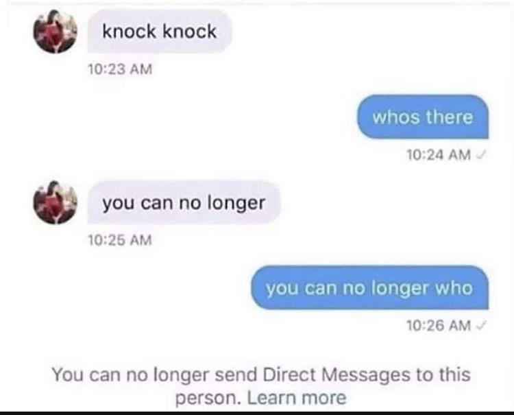 dank other-memes dank text: knock knock 10:23 AM whos there 10:24 AM you can no longer 10:25 AM you can no longer who 10:26 AM You can no longer send Direct Messages to this person. Learn more 