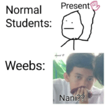 anime-memes anime text: Normal Students: Weebs: Present Nani??  anime
