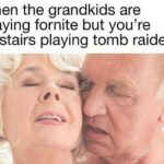 offensive-memes nsfw text: when the grandkids are playing fornite but you