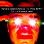 deep-fried-memes deep-fried text: If purple people eaters are real where do they find purple people to eat  deep-fried