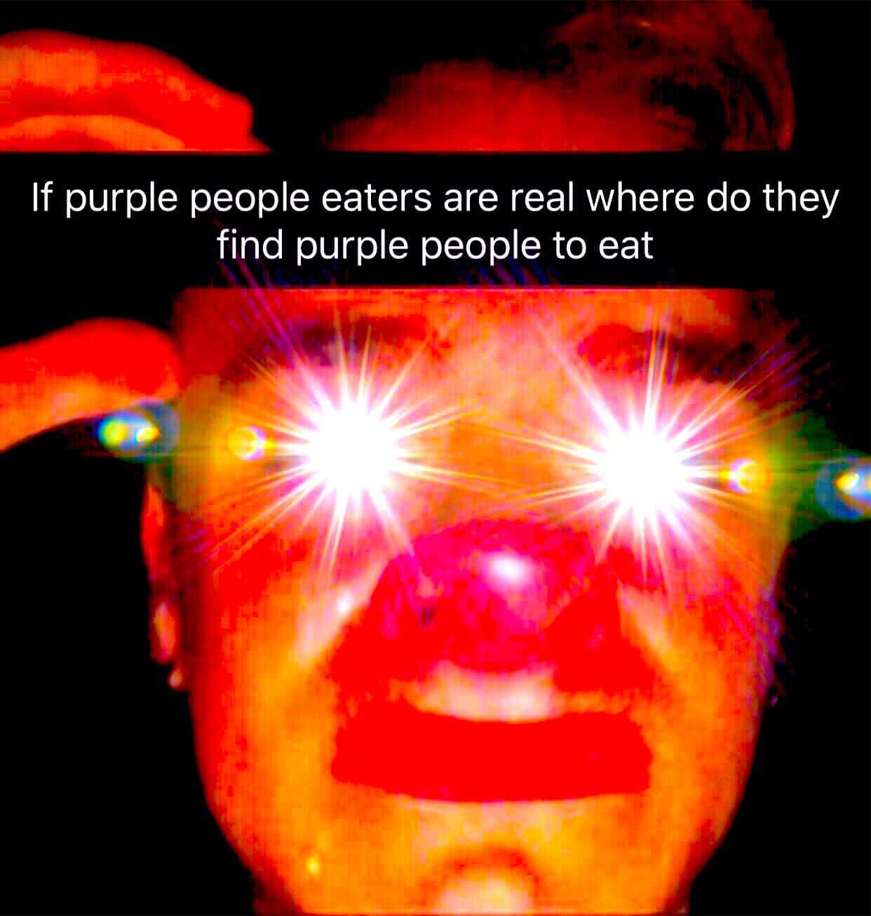 deep-fried deep-fried-memes deep-fried text: If purple people eaters are real where do they find purple people to eat 