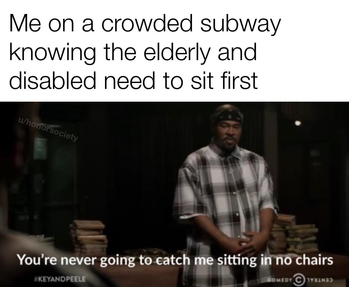 cute wholesome-memes cute text: Me on a crowded subway knowing the elderly and disabled need to sit first You're never going tocatch me sitting iiå&chairs 