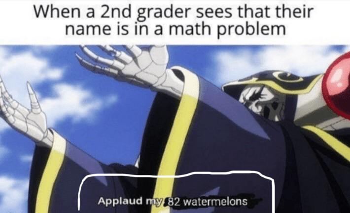 dank other-memes dank text: When a 2nd grader sees that their name is in a math problem 2 watermelons Applaud Y 