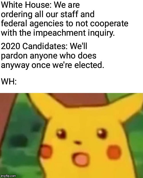 political political-memes political text: White House: We are ordering all our staff and federal agencies to not cooperate with the impeachment inquiry. 2020 Candidates: We'll pardon anyone who does anyway once we're elected. WI-I: g flip C an 