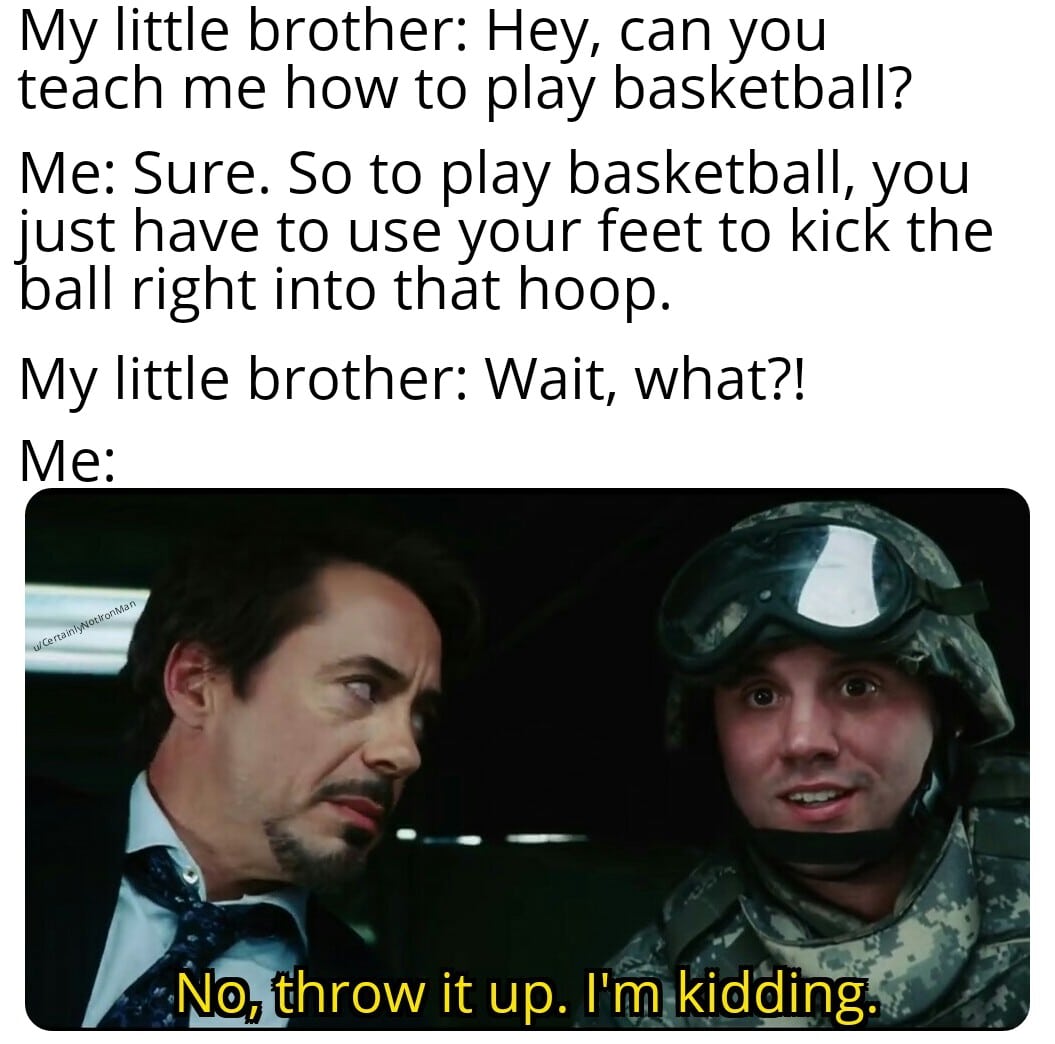 thanos avengers-memes thanos text: My little brother: Hey, can you teach me how to play basketball? Me: Sure. So to play basketball, you just have to use your feet to kick the ball right into that hoop. My little brother: Wait, what?! it up. I'm/<iddlng. 