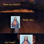 christian-memes christian text: "Were you killed?!" "Sadly, yes... but I lived!"  christian