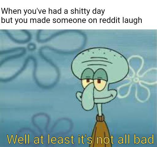 cute wholesome-memes cute text: When you've had a shitty day but you made someone on reddit laugh Well at least its not all bad 