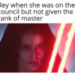 star-wars-memes sequel-memes text: Rey when she was on the council but not given the rank of master  sequel-memes