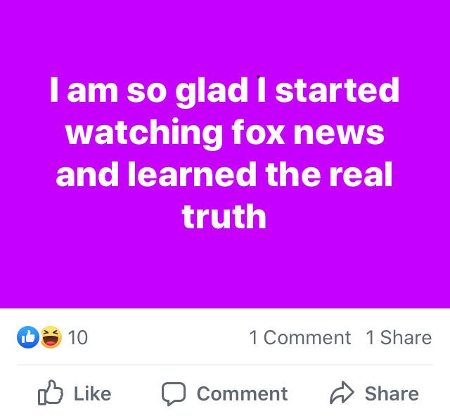 political political-memes political text: I am so glad I started watching fox news and learned the real 10 d) Like truth 1 Comment 1 Share C) Comment Share 