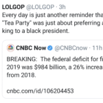 political-memes political text: @LOLGOP • 3h LOLGOP Every day is just another reminder that the "Tea Party" was just about preferring a white king to a black president. e @CNBCnow • llh CNBC Now BREAKING: The federal deficit for fiscal 2019 was $984 billion, a 26% increase from 2018. cnbc.com/id/106204453  political