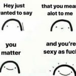 wholesome-memes cute text: Hey just wanted to say you matter that you mean alot to me and you