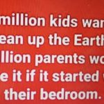boomer-memes boomer text: A million kids want to clean up the Earth. A million parents would ove it if it started with their bedroom.  boomer