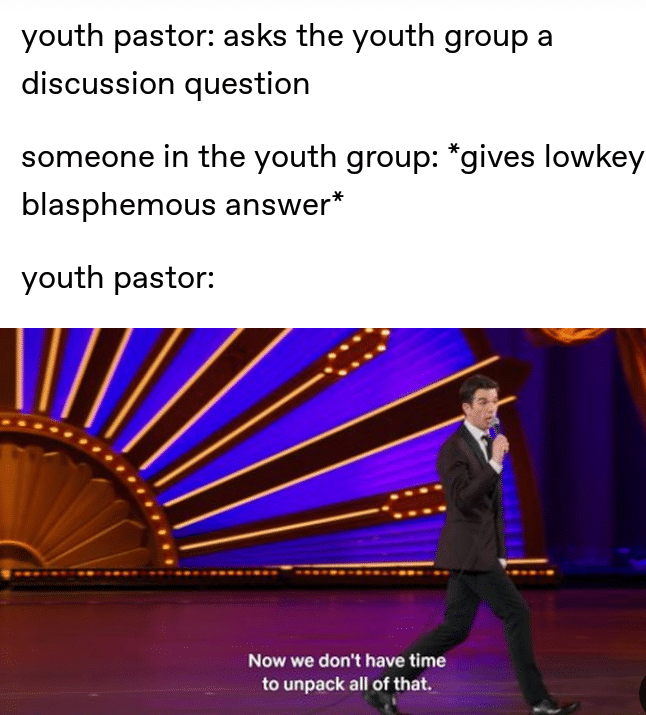christian christian-memes christian text: youth pastor: asks the youth group a discussion question someone in the youth group: *gives lowkey blasphemous answer* youth pastor: NOW we don't have time to unpack all of that. 