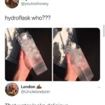 water-memes water text: @youtoohoney hydroflask who??? London @Unclelondonn That water looks delicious 