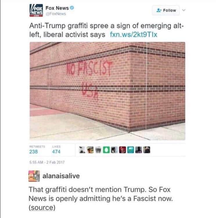 political political-memes political text: Fox News Follow g!FogNews Anti-Trump graffiti spree a sign of emerging alt- left, liberal activist says fxn.ws/2kt9Tlx 238 474 alanaisalive That graffiti doesn't mention Trump. So Fox News is openly admitting he's a Fascist now. source) 