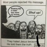 game-of-thrones-memes game-of-thrones text: Most people rejected His message. 15 Breaking Bad is better than Game Of Thrones Shut up! They hated Jesus becaus He told them the truth.  game-of-thrones