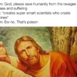 christian-memes christian text: Them: God, please save humanity from the ravages of disease and suffering God: *creates super smart scientists who create vaccines* Them: Ew no. That