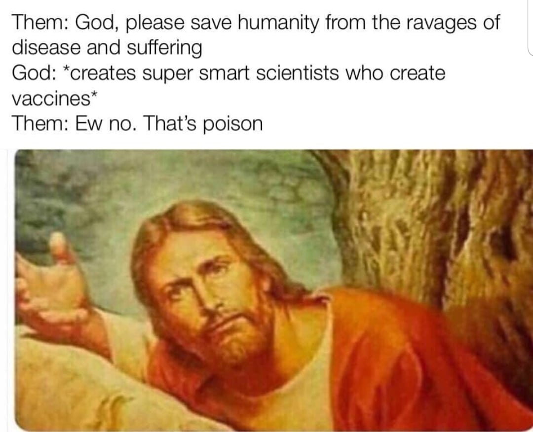 christian christian-memes christian text: Them: God, please save humanity from the ravages of disease and suffering God: *creates super smart scientists who create vaccines* Them: Ew no. That's poison 