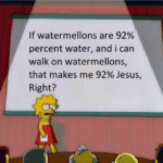 christian-memes christian text: If watermellons are 92% percent water, and i can walk on watermellons, that makes me 92% Jesus, Right?  christian