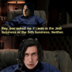 star-wars-memes sith text: Rey, owasked me if I was in the Jedi business or the Sith business. Neither. I