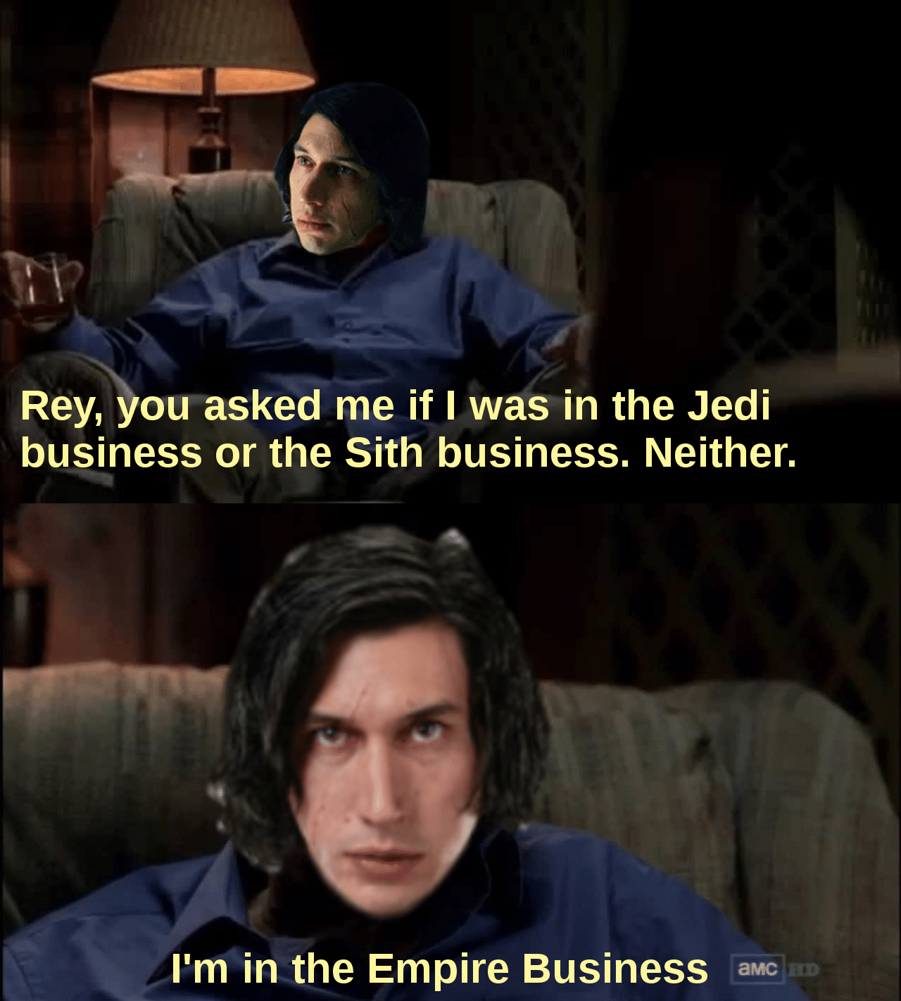 sith star-wars-memes sith text: Rey, owasked me if I was in the Jedi business or the Sith business. Neither. I'm in the Empire Business amc 