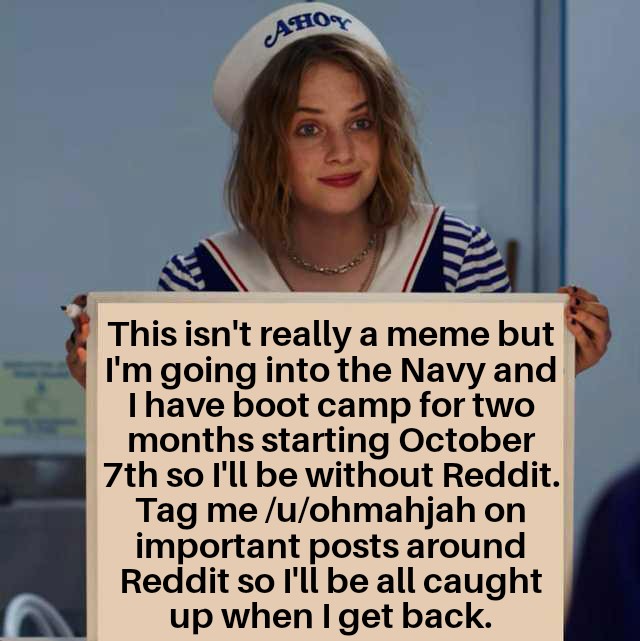 Dank Meme dank-memes cute text: This isn't really a meme but I'm going into the Navy and I have boot camp for two months starting October 7th so I'll be without Reddit. Tag me /u/ohmahjah on important posts around Reddit so I'll be all caught up when I get back. 
