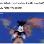 other-memes other text: Me: What countries has the UK invaded? My history teacher: u/junkfile4  other
