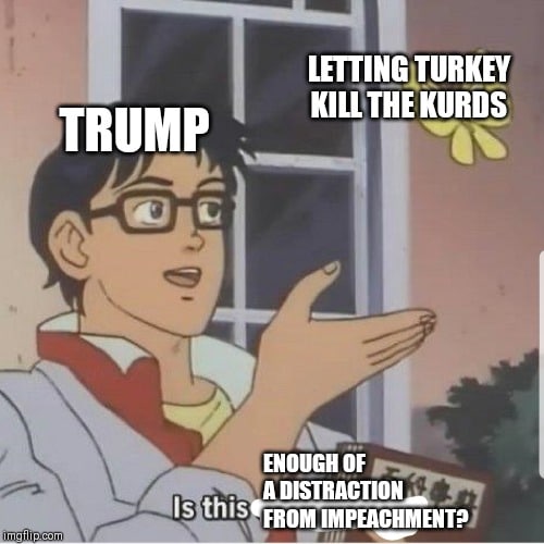 political political-memes political text: TRUMP LETTING TURKEY KILLTHEKURDS ENOUGH OF A DISTRACTION Is this FROM IMPEACHMENT? imgflipcom 