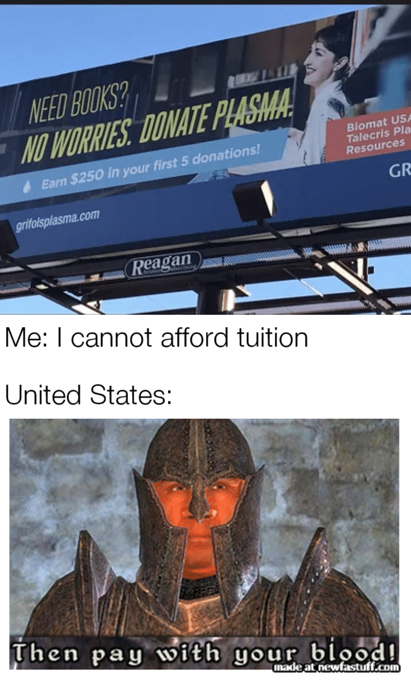 education political-memes education text: wwff/fs.ølip Earn $250 in your firsts donations! grifdsplasma.com Biomat Tatecri5 Pta Resources Me: I cannot afford tuition United States: Then pag •Nit he, gour blood! made at newfas•tuff.ujjn 