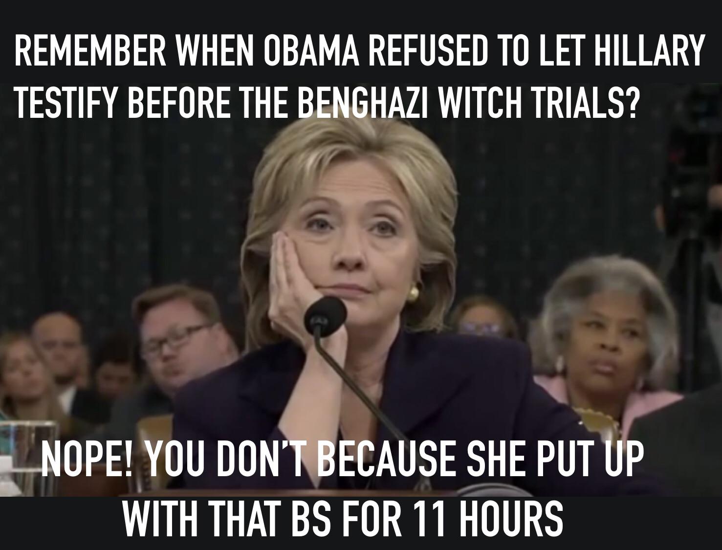 political political-memes political text: REMEMBER WHEN OBAMA REFUSED TO LET HILLARY TESTIFY BEFORE THE BENGHAZI WITCH TRIALS? *NOPE! YOU DON' ßECAUSE SHE PUTIJP WITH THAT BS FOR Il HOURS 
