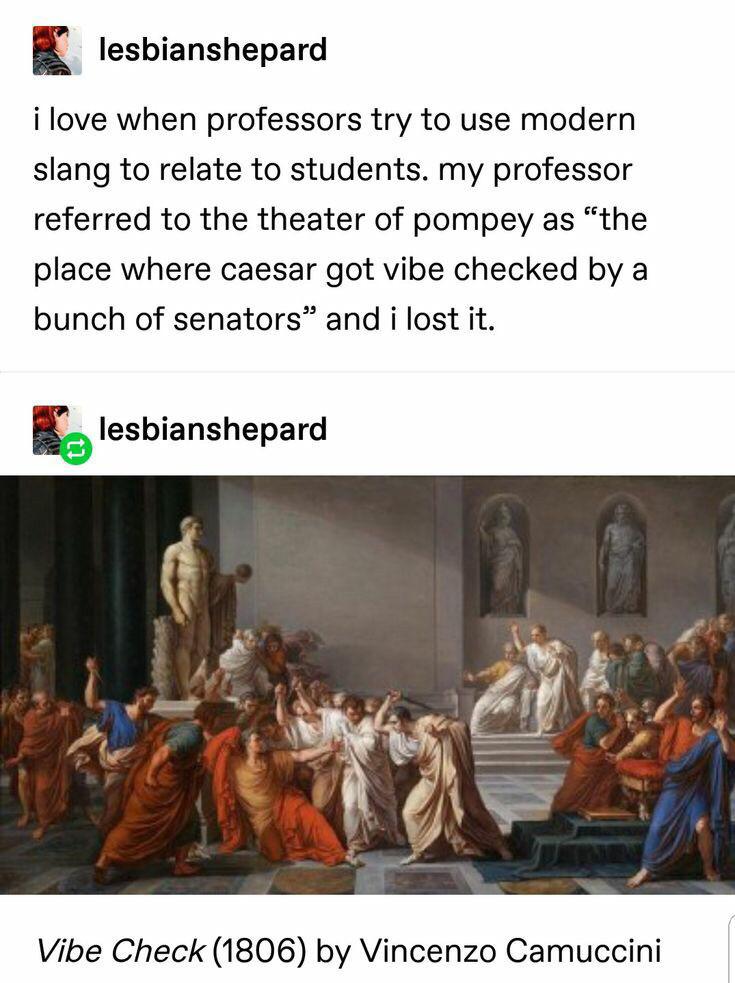 history history-memes history text: lesbianshepard i love when professors try to use modern slang to relate to students. my professor referred to the theater of pompey as 