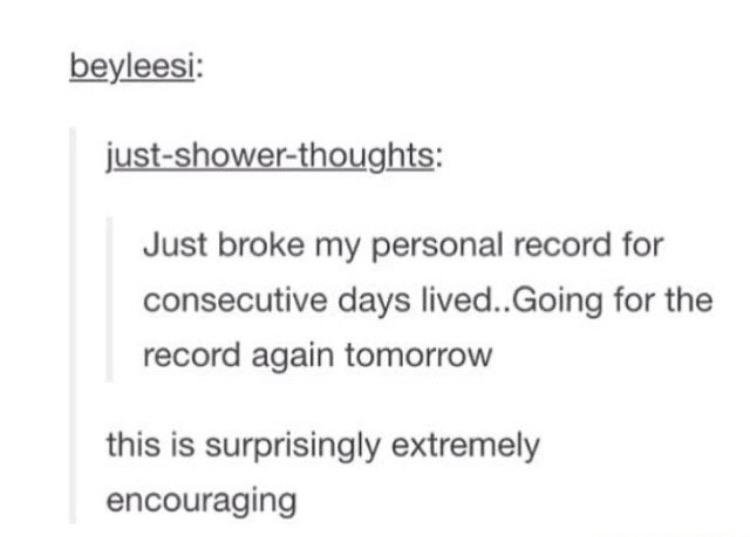 cute wholesome-memes cute text: beyleesi: justshower:thoughts: Just broke my personal record for consecutive days lived..Going for the record again tomorrow this is surprisingly extremely encouraging 