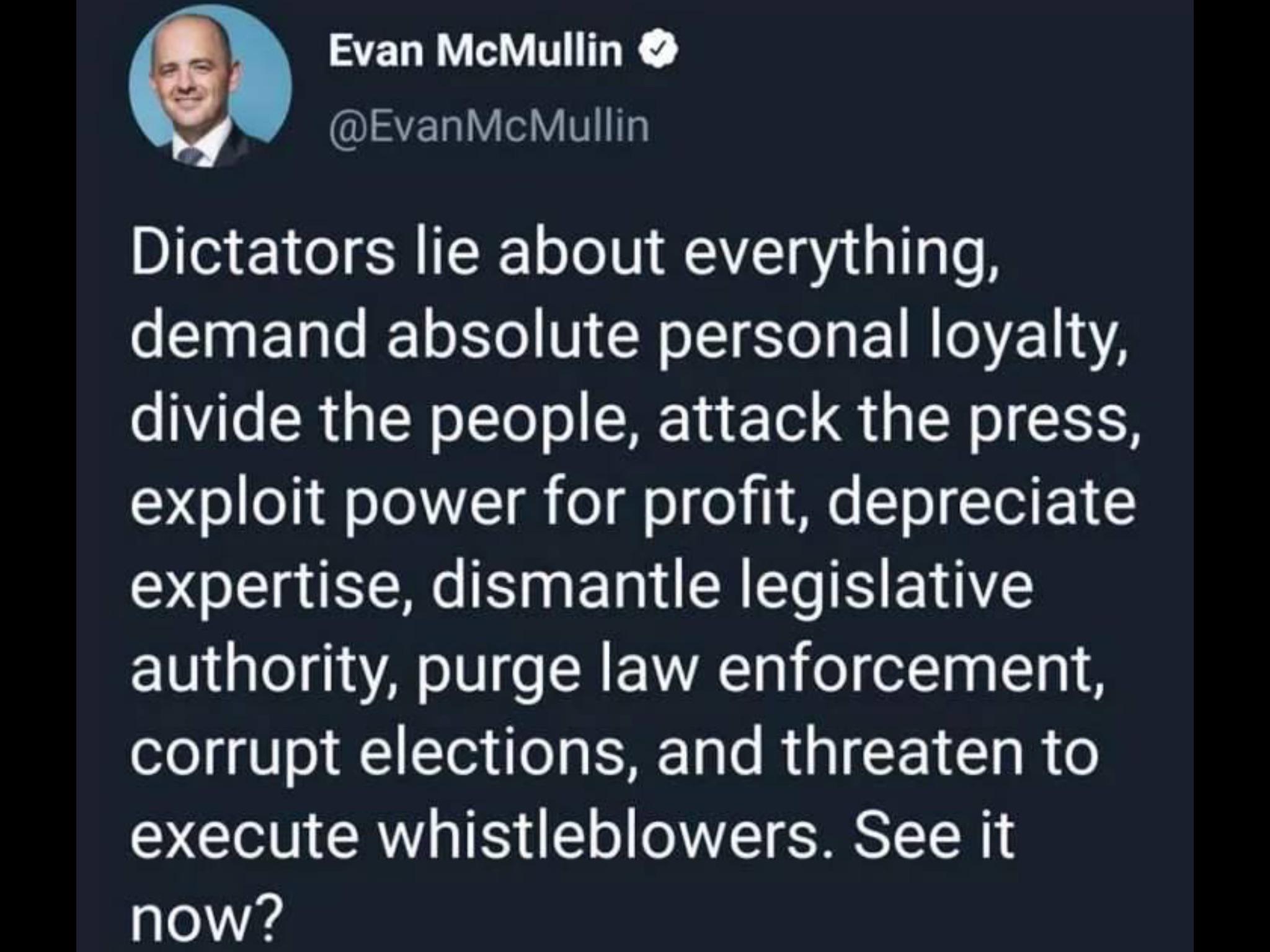 political political-memes political text: Evan McMullin e @EvanMcMullin Dictators lie about everything, demand absolute personal loyalty, divide the people, attack the press, exploit power for profit, depreciate expertise, dismantle legislative authority, purge law enforcement, corrupt elections, and threaten to execute whistleblowers. See it 