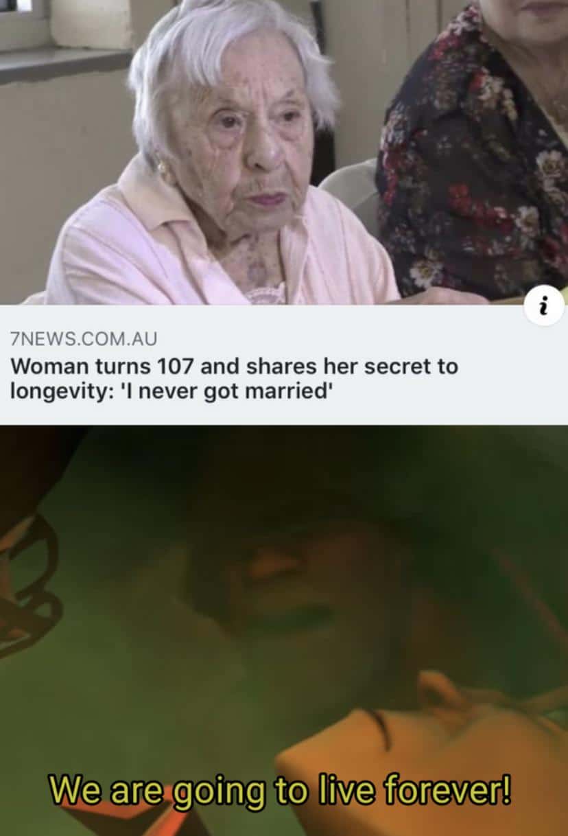 Dank Meme dank-memes cute text: 7NEWS.COM.AU Woman turns 107 and shares her secret to longevity: 'l never got married' We are going to live 