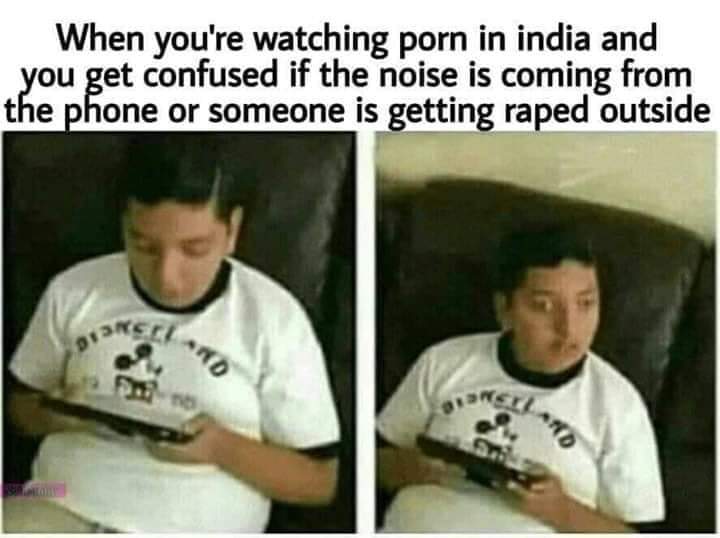 nsfw offensive-memes nsfw text: When you're watching porn in india and you ket confused if the noise is coming from the one or someone is ettingra ed outside 