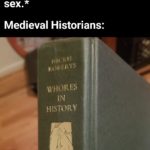 history-memes nsfw text: Female Ruler: *enjoys having sex.* Medieval Historians: WHORES f