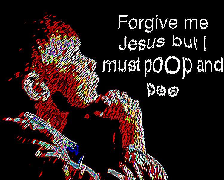 deep-fried deep-fried-memes deep-fried text: Forgive me Jesus but I mustPOOp anc 