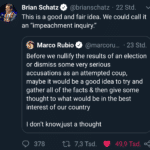 political-memes political text: Brian Schatz @brianschatz • 22 Std. v This is a good and fair idea. We could call it an "impeachment inquiry." Marco Rubio 23 Std. @marcoru... Before we nullify the results of an election or dismiss some very serious accusations as an attempted coup, maybe it would be a good idea to try and gather all of the facts & then give some thought to what would be in the best interest of our country I don