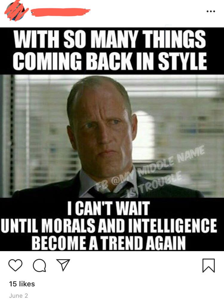 boomer boomer-memes boomer text: WITH SO MAW THINGS COMING BACK IN STYLE I CAN'T WAIT UNTIL MORALS AND INTELLIGENCE BECOME A TREND AGAIN 15 likes June 2 