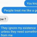 depression-memes depression text: You know People treat me like a god How ? They ignore my existence unless they need something from me  depression
