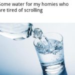 water-memes thanos text: Some water for my homies who are tired of scrolling  thanos