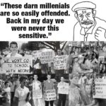 boomer-memes political text: "These darn millenials are so easily offended. Back in my day we were never this sensitive." cuc9E Bace a NP &MIXED WONT CO, TO SCHOOL wiTH NECRO[ BehiNO NT CO TO SCHOOL QiTH NEGROE ECRECATIO// CODS PLAN  political